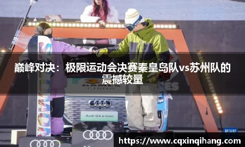 巅峰对决：极限运动会决赛秦皇岛队vs苏州队的震撼较量