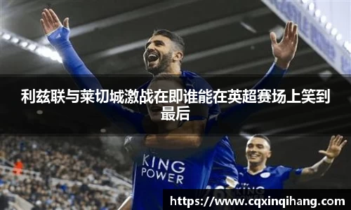 利兹联与莱切城激战在即谁能在英超赛场上笑到最后